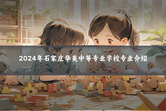 2024年石家庄华美中等专业学校专业介绍