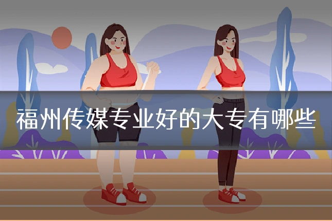 福州传媒专业好的大专有哪些