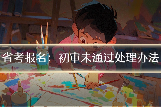 省考报名：初审未通过处理办法