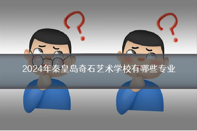 2024年秦皇岛奇石艺术学校有哪些专业