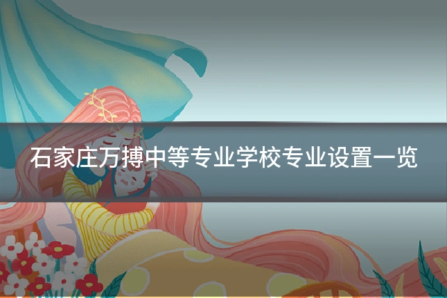 石家庄万搏中等专业学校专业设置一览
