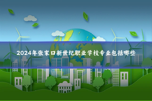 2024年张家口新世纪职业学校专业包括哪些