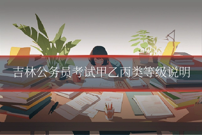 吉林公务员考试甲乙丙类等级说明