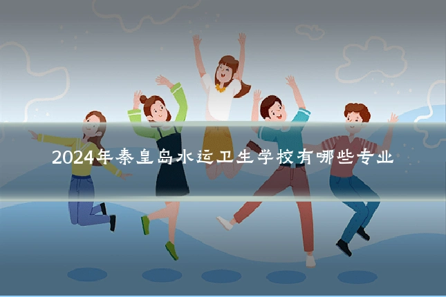 2024年秦皇岛水运卫生学校有哪些专业