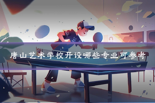 唐山艺术学校开设哪些专业可参考