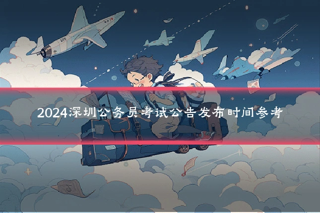 2024深圳公务员考试公告发布时间参考
