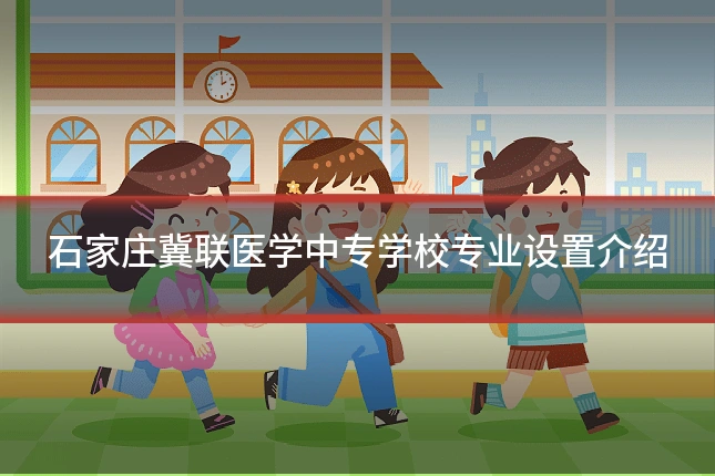 石家庄冀联医学中专学校专业设置介绍