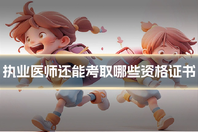 执业医师还能考取哪些资格证书