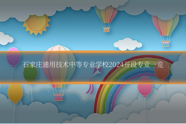 石家庄通用技术中等专业学校2024开设专业一览