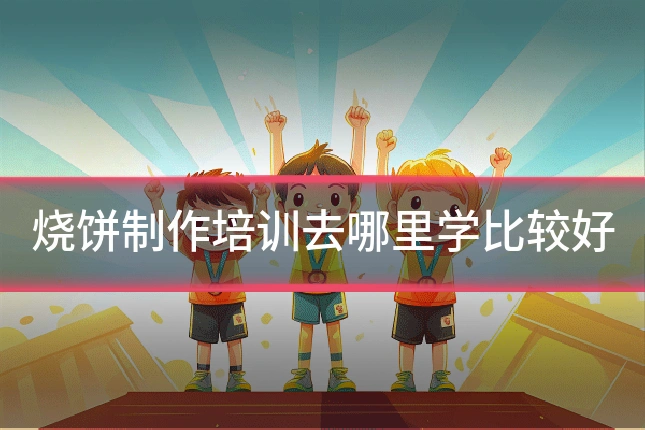 烧饼制作培训去哪里学比较好