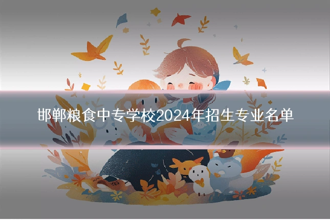 邯郸粮食中专学校2024年招生专业名单