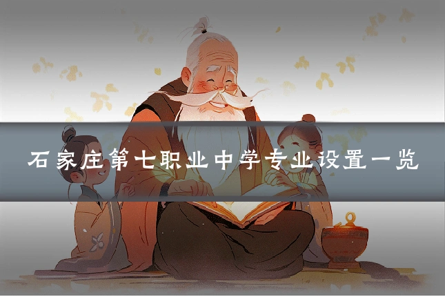 石家庄第七职业中学专业设置一览