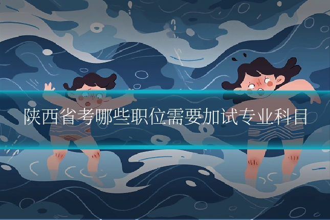 陕西省考哪些职位需要加试专业科目