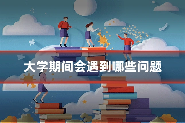 大学期间会遇到哪些问题