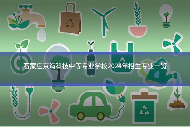 石家庄京海科技中等专业学校2024年招生专业一览