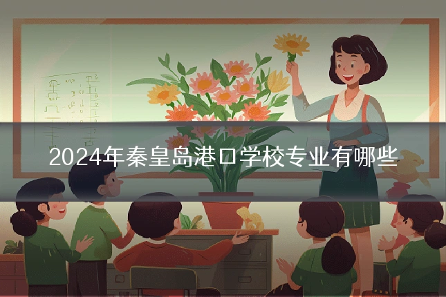 2024年秦皇岛港口学校专业有哪些