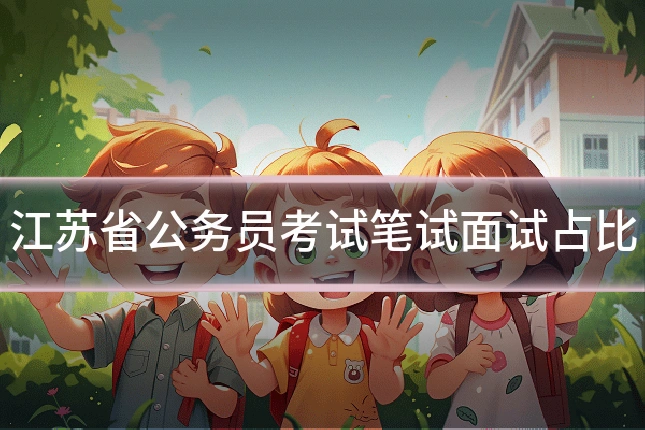 江苏省公务员考试笔试面试占比