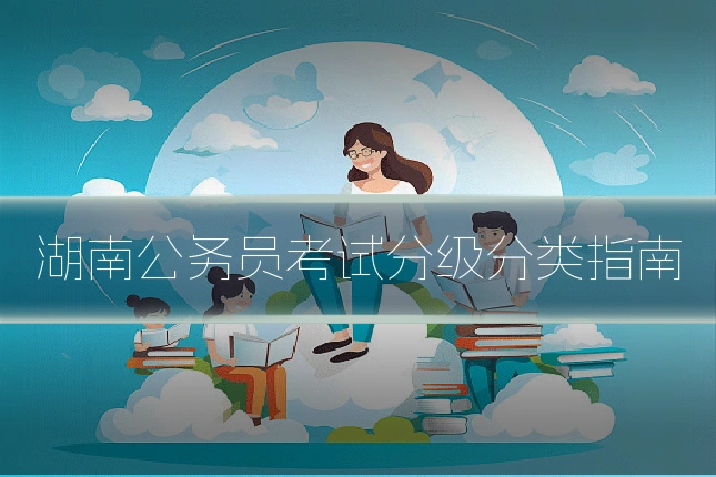 湖南公务员考试分级分类指南