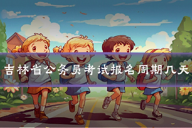 吉林省公务员考试报名周期几天