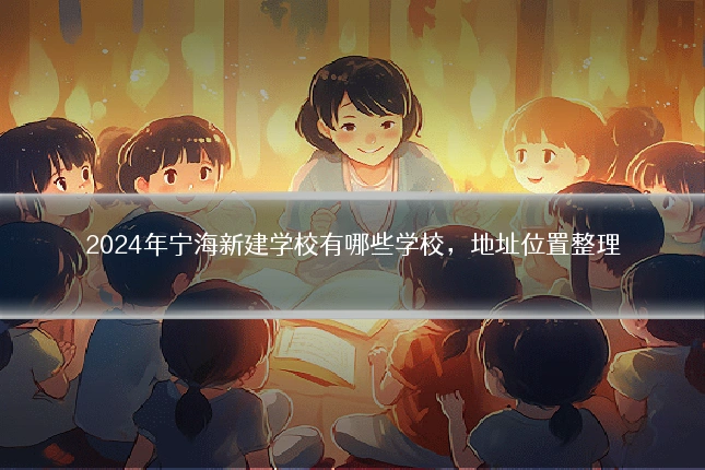2024年宁海新建学校有哪些学校,地址位置整理