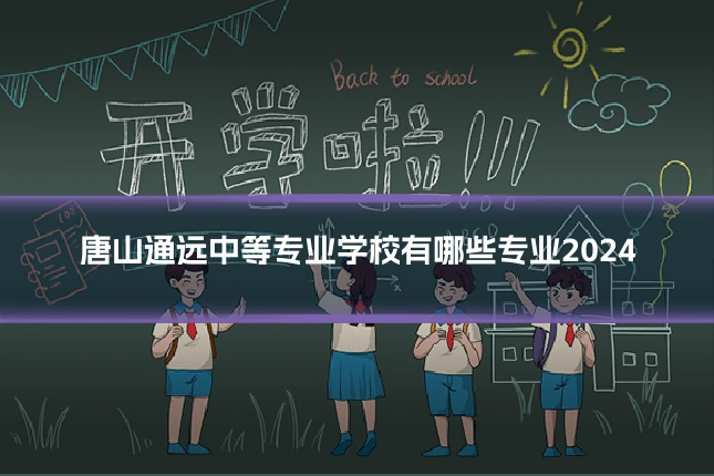 唐山通远中等专业学校有哪些专业2024