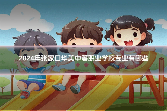 2024年张家口华美中等职业学校专业有哪些