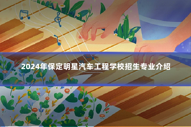 2024年保定明星汽车工程学校招生专业介绍