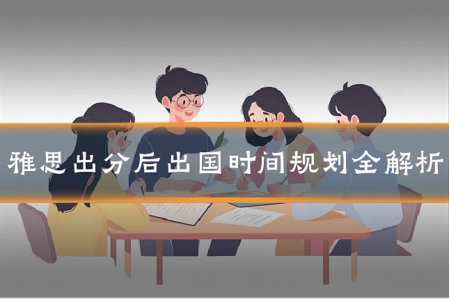 雅思出分后出国时间规划全解析