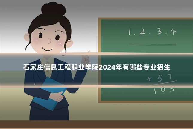 石家庄信息工程职业学院2024年有哪些专业招生