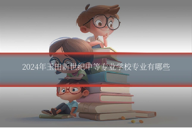 2024年玉田新世纪中等专业学校专业有哪些