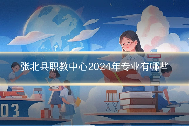 张北县职教中心2024年专业有哪些