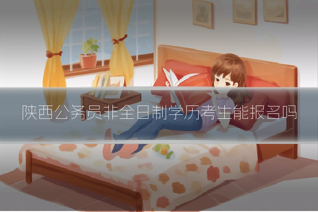 陕西公务员非全日制学历考生能报名吗
