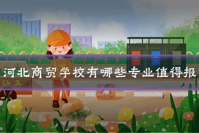 河北商贸学校有哪些专业值得报