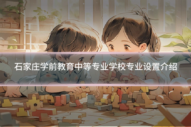 石家庄学前教育中等专业学校专业设置介绍