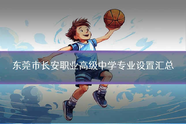 东莞市长安职业高级中学专业设置汇总