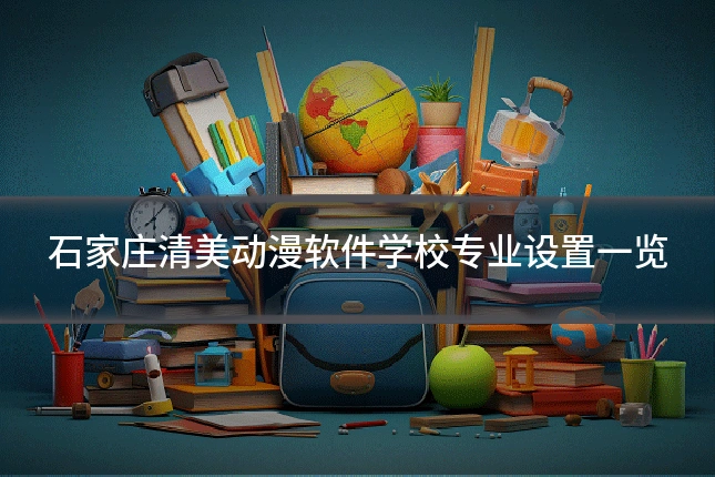 石家庄清美动漫软件学校专业设置一览