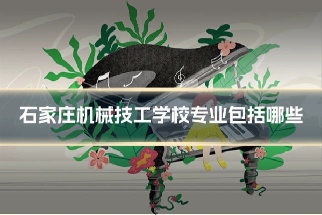 石家庄机械技工学校专业包括哪些