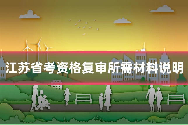 江苏省考资格复审所需材料说明