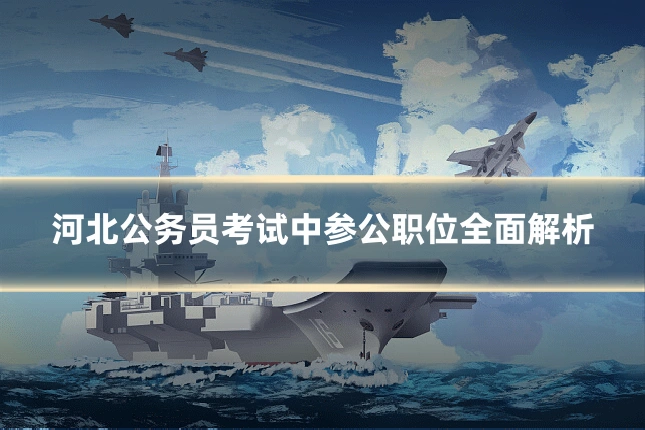 河北公务员考试中参公职位全面解析