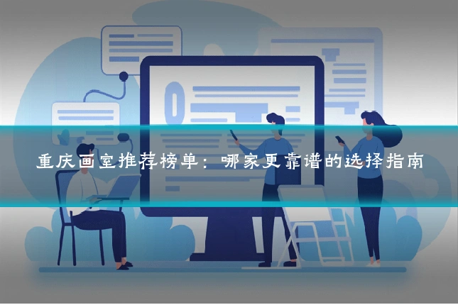 重庆画室推荐榜单:哪家更靠谱的选择指南