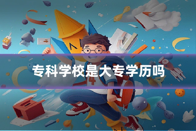 专科学校是大专学历吗