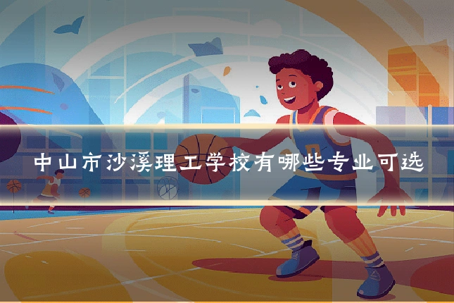 中山市沙溪理工学校有哪些专业可选