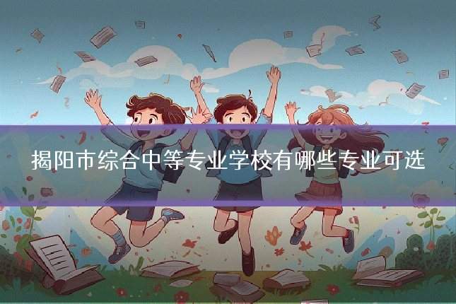 揭阳市综合中等专业学校有哪些专业可选