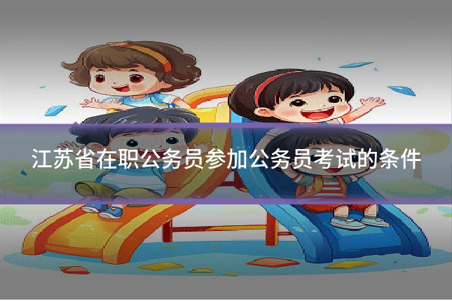 江苏省在职公务员参加公务员考试的条件