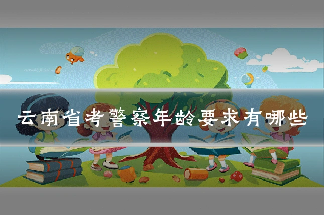 云南省考警察年龄要求有哪些