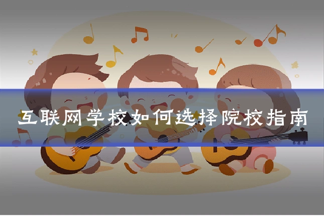 互联网学校如何选择院校指南