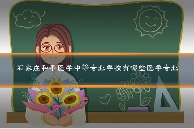 石家庄和平医学中等专业学校有哪些医学专业