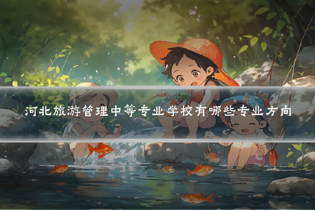 河北旅游管理中等专业学校有哪些专业方向