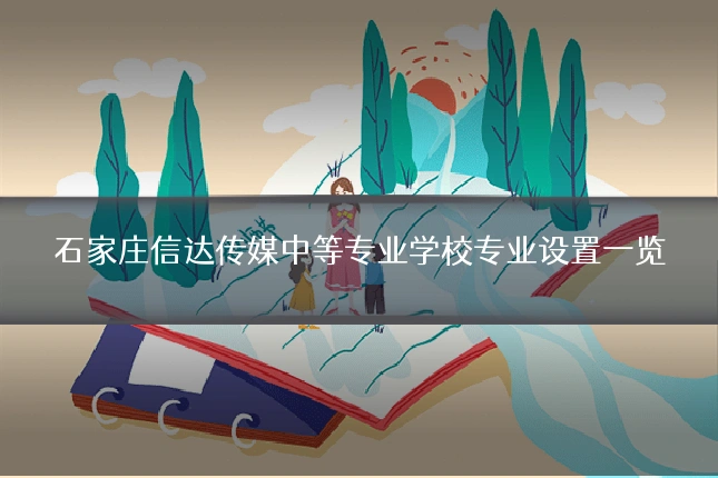 石家庄信达传媒中等专业学校专业设置一览
