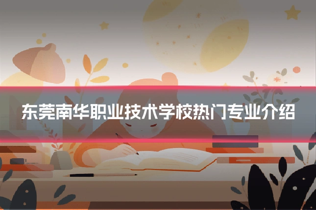 东莞南华职业技术学校热门专业介绍